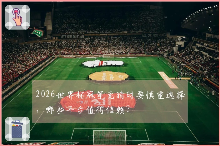 2026世界杯冠军竞猜时要慎重选择,哪些平台值得信赖?