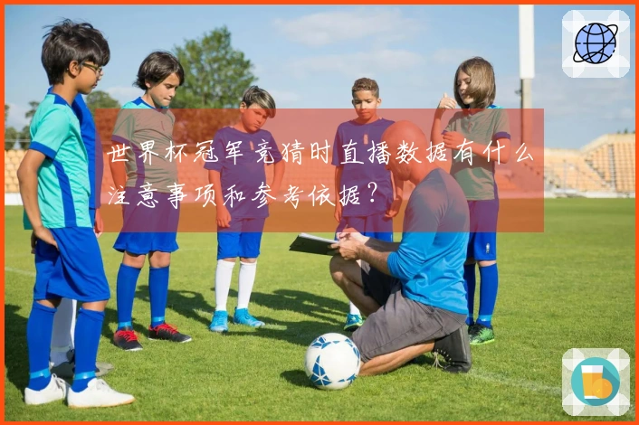 世界杯冠军竞猜时直播数据有什么注意事项和参考依据？