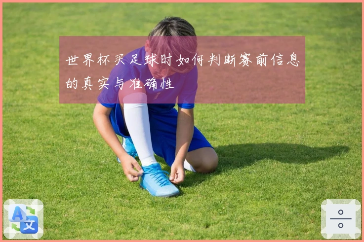 世界杯买足球时如何判断赛前信息的真实与准确性