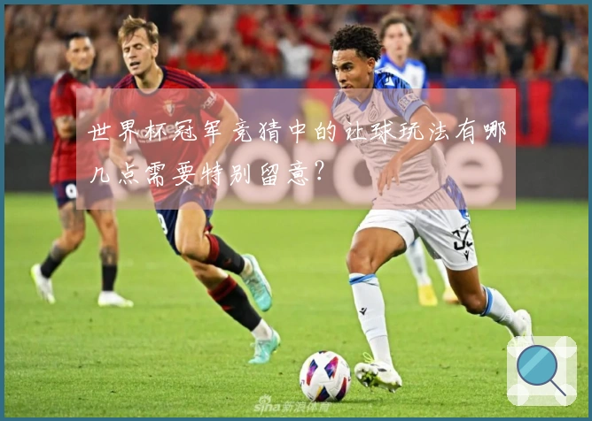 世界杯冠军竞猜中的让球玩法有哪几点需要特别留意？