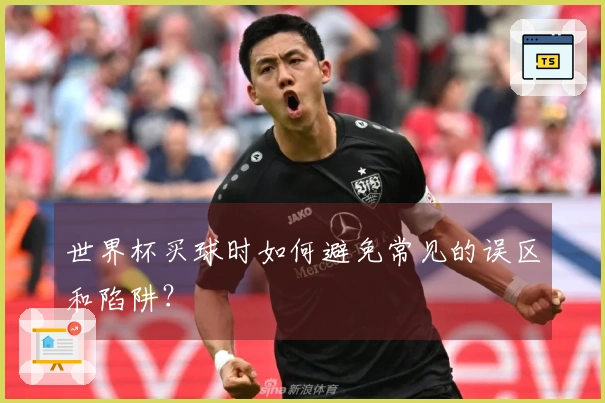 世界杯买球时如何避免常见的误区和陷阱？