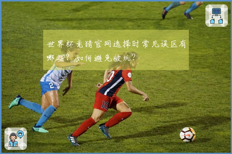 世界杯竞猜官网选择时常见误区有哪些？如何避免被坑？