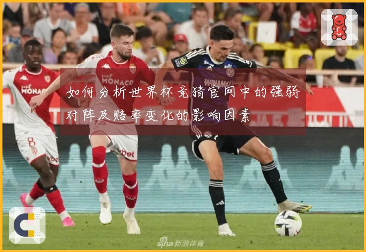 如何分析世界杯竞猜官网中的强弱对阵及赔率变化的影响因素