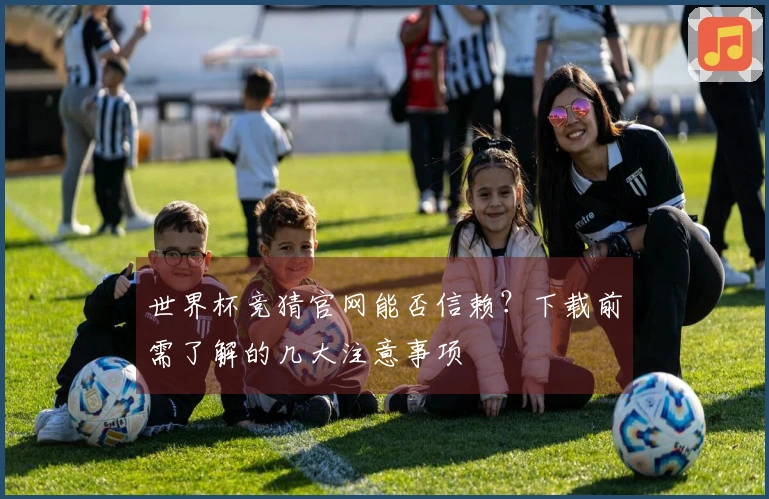 世界杯竞猜官网能否信赖？下载前需了解的几大注意事项