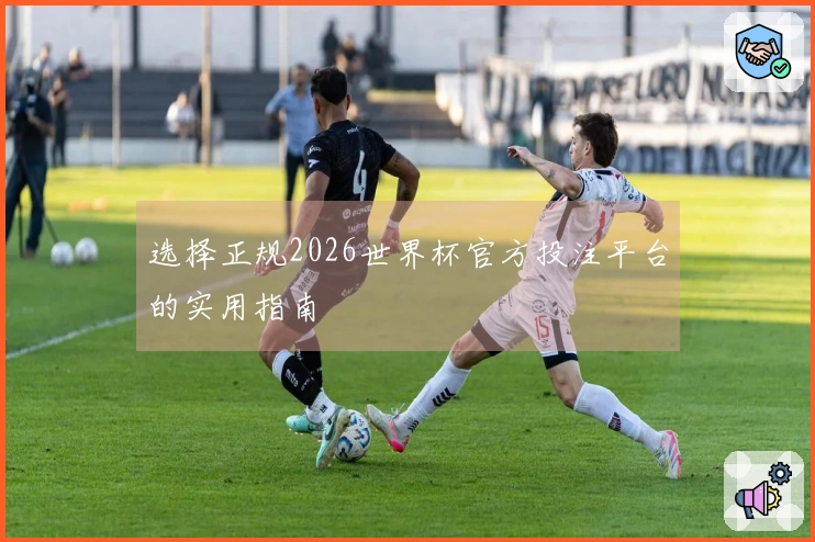 选择正规2026世界杯官方投注平台的实用指南