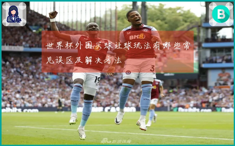 世界杯外围买球让球玩法有哪些常见误区及解决方法