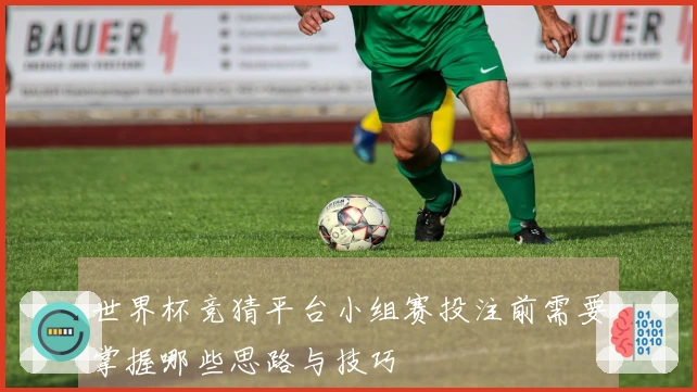 世界杯竞猜平台小组赛投注前需要掌握哪些思路与技巧