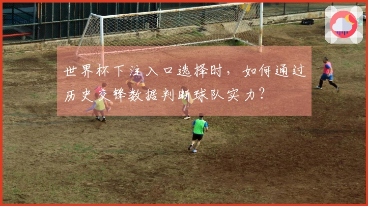 世界杯下注入口选择时，如何通过历史交锋数据判断球队实力？