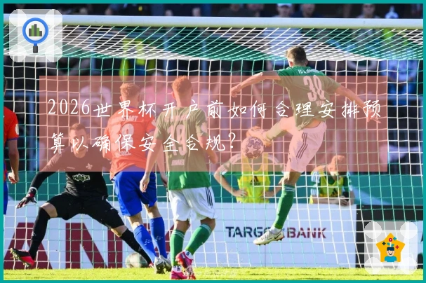 2026世界杯开户前如何合理安排预算以确保安全合规？