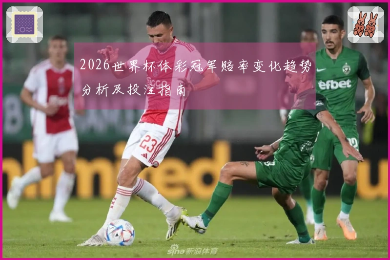 2026世界杯体彩冠军赔率变化趋势分析及投注指南