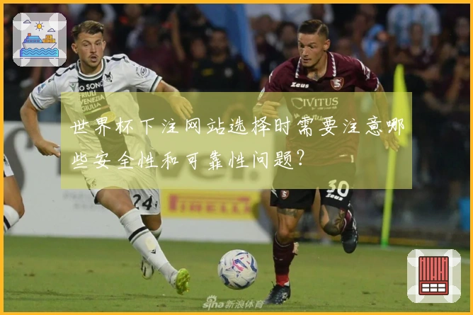 世界杯下注网站选择时需要注意哪些安全性和可靠性问题?