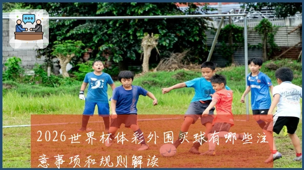 2026世界杯体彩外围买球有哪些注意事项和规则解读