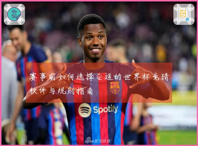 赛事前如何选择合适的世界杯竞猜软件与规则指南