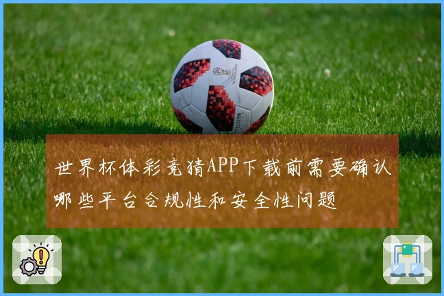 世界杯体彩竞猜APP下载前需要确认哪些平台合规性和安全性问题