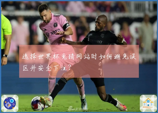 选择世界杯竞猜网站时如何避免误区并安全下注？