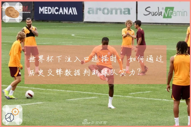 世界杯下注入口选择时，如何通过历史交锋数据判断球队实力？