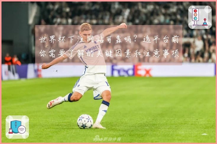 世界杯下注网站可靠吗？选平台前你需要了解的关键因素和注意事项