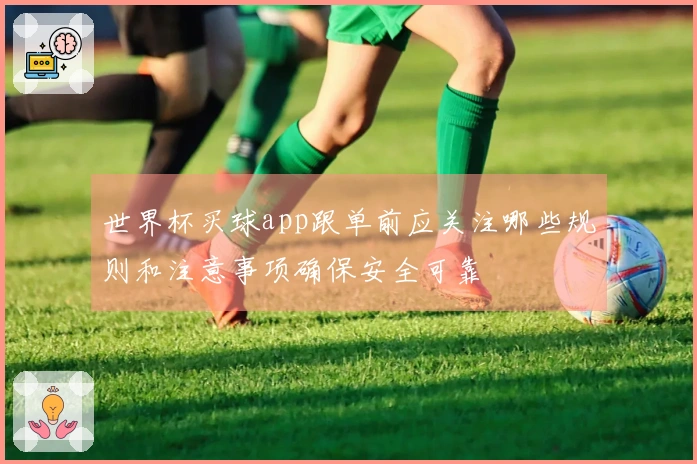 世界杯买球app跟单前应关注哪些规则和注意事项确保安全可靠